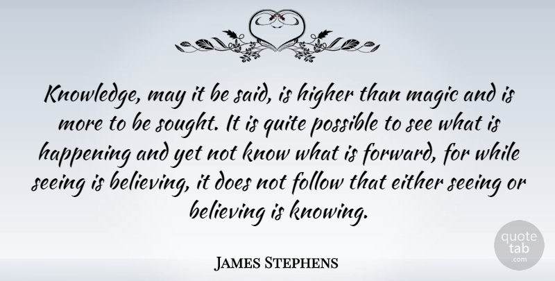 James Stephens Quote About Believing, Either, Follow, Happening, Higher: Knowledge May It Be Said...