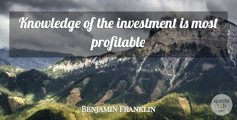Benjamin Franklin Quote About Investment, Profitable: Knowledge Of The Investment Is...
