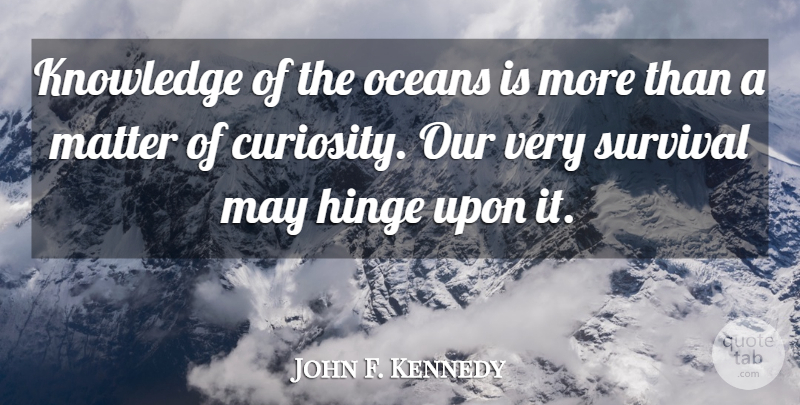 John F. Kennedy Quote About Ocean, Survival, Curiosity: Knowledge Of The Oceans Is...