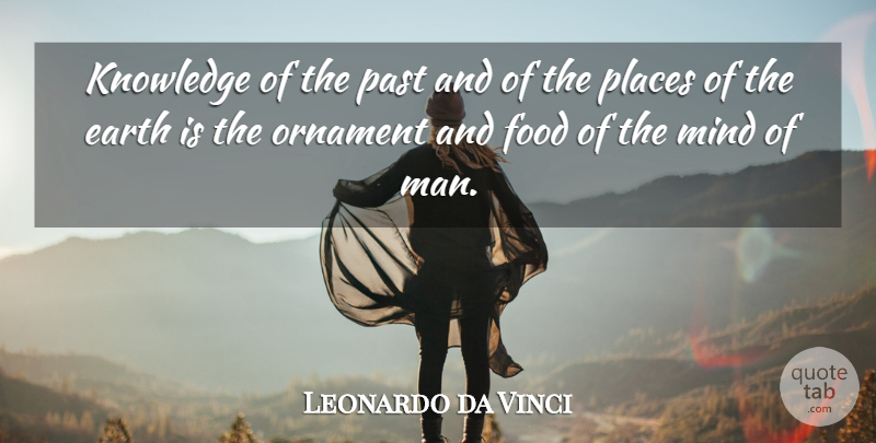 Leonardo da Vinci Quote About Earth, Food, Knowledge, Mind, Ornament: Knowledge Of The Past And...