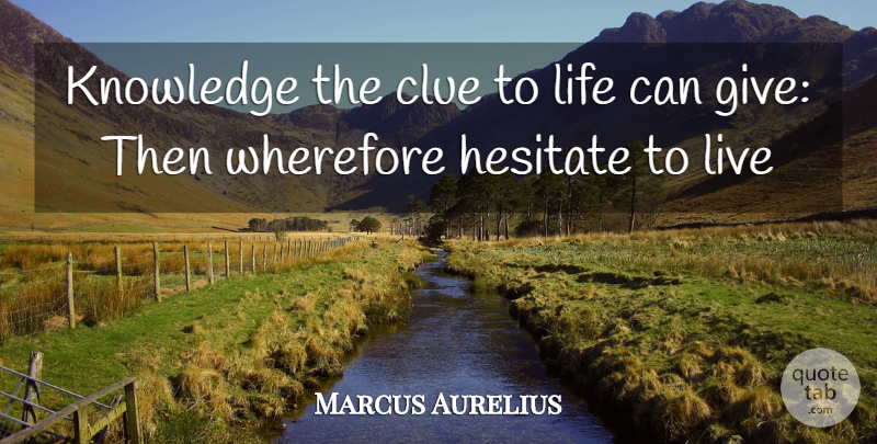 Marcus Aurelius Quote About Clue, Hesitate, Knowledge, Life: Knowledge The Clue To Life...