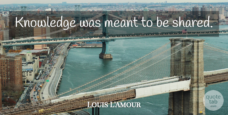 Louis L'Amour Quote About Knowledge, Were Meant To Be, Meant To Be: Knowledge Was Meant To Be...