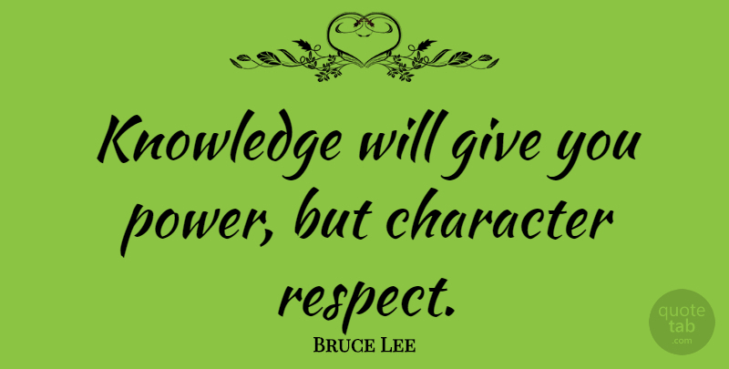 Bruce Lee Quote About Respect, Knowledge, Character: Knowledge Will Give You Power...