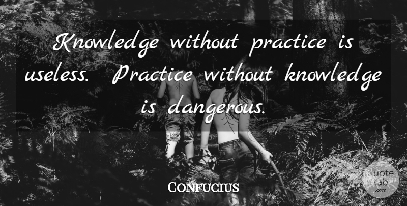 Confucius Quote About Practice, Useless, Essentials: Knowledge Without Practice Is Useless...
