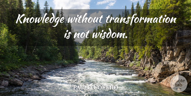 Paulo Coelho Quote About Self Improvement, Transformation: Knowledge Without Transformation Is Not...