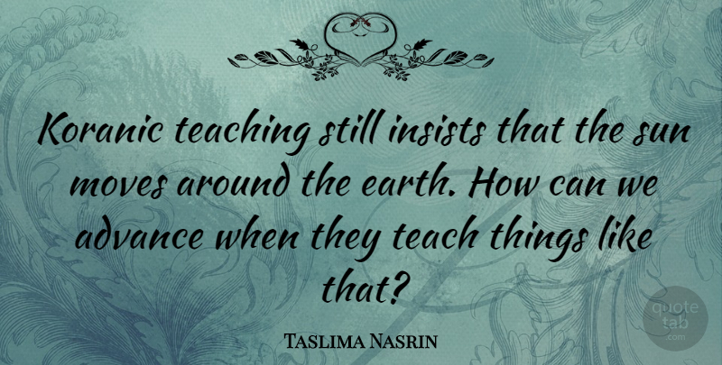 Taslima Nasrin Quote About Teaching, Moving, Earth: Koranic Teaching Still Insists That...