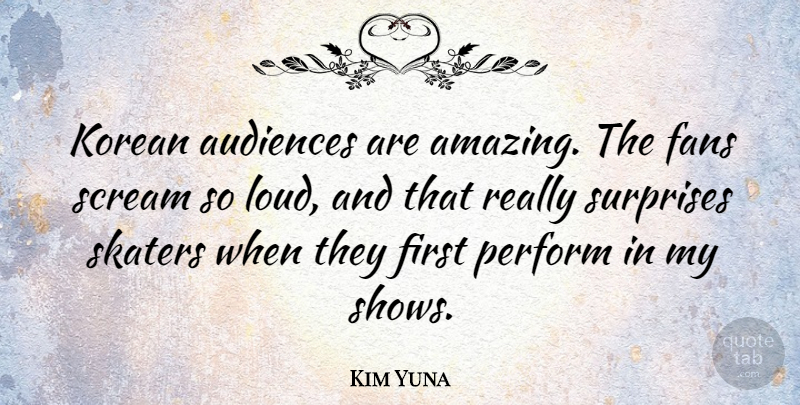 Kim Yuna Quote About Amazing, Audiences, Korean, Perform, Scream: Korean Audiences Are Amazing The...