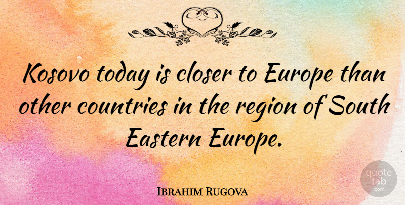 Ibrahim Rugova Quote About Country, Europe, Today: Kosovo Today Is Closer To...