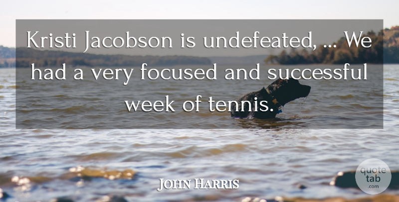 John Harris Quote About Focused, Successful, Week: Kristi Jacobson Is Undefeated We...