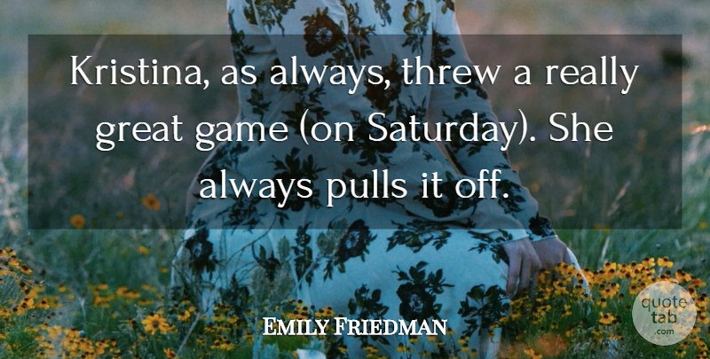 Emily Friedman Quote About Game, Great, Pulls, Threw: Kristina As Always Threw A...