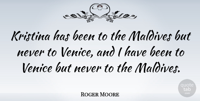 Roger Moore Quote About Venice, Maldives, Has Beens: Kristina Has Been To The...