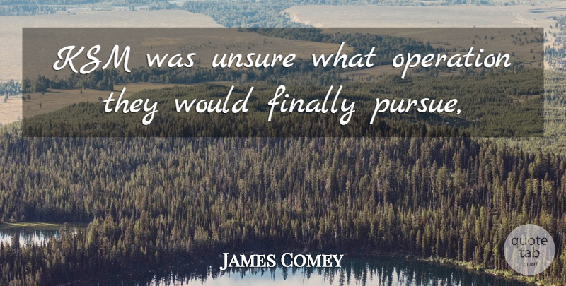 James Comey Quote About Finally, Operation, Unsure: Ksm Was Unsure What Operation...