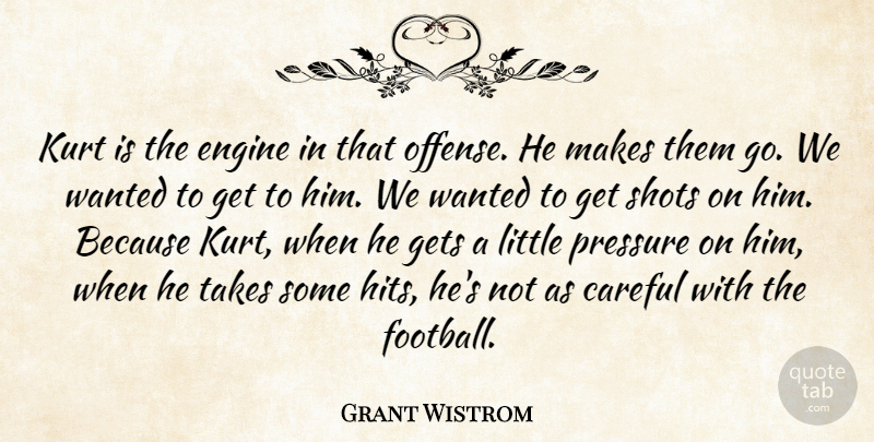 Grant Wistrom Quote About Careful, Engine, Gets, Kurt, Pressure: Kurt Is The Engine In...