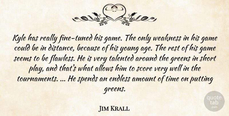 Jim Krall Quote About Amount, Endless, Game, Greens, Kyle: Kyle Has Really Fine Tuned...