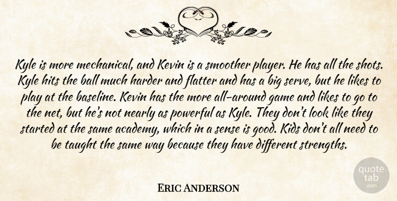 Eric Anderson Quote About Ball, Flatter, Game, Harder, Hits: Kyle Is More Mechanical And...