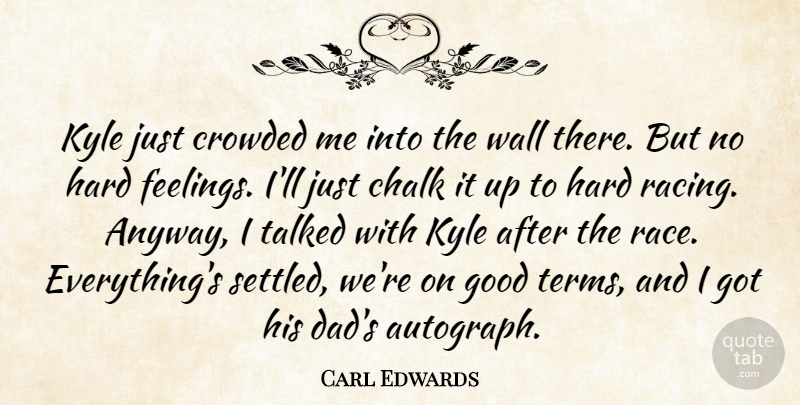 Carl Edwards Quote About Chalk, Crowded, Good, Hard, Kyle: Kyle Just Crowded Me Into...