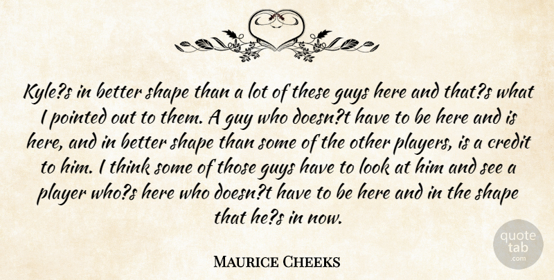Maurice Cheeks Quote About Credit, Guys, Player, Pointed, Shape: Kyles In Better Shape Than...
