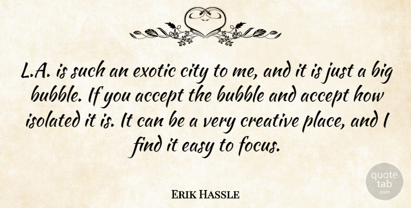 Erik Hassle Quote About Accept, Bubble, Easy, Exotic, Isolated: L A Is Such An...