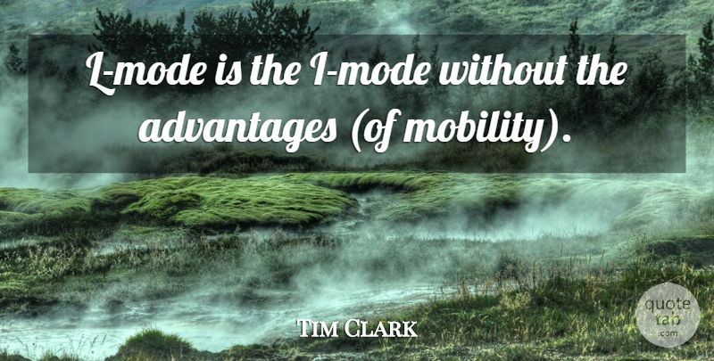 Tim Clark Quote About Advantages: L Mode Is The I...