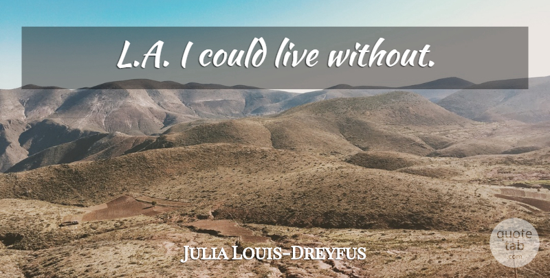 Julia Louis-Dreyfus Quote About undefined: La I Could Live Without...