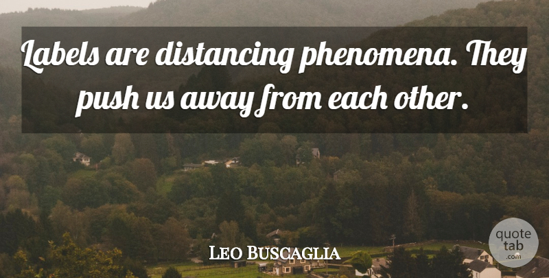 Leo Buscaglia Quote About Labels, Away From Each Other: Labels Are Distancing Phenomena They...