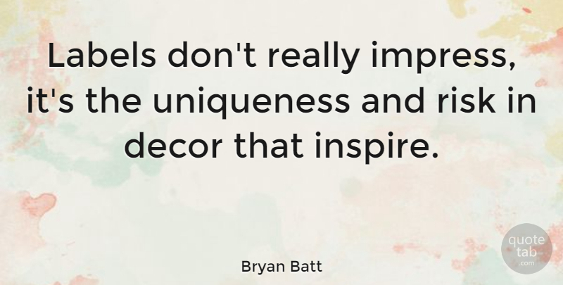 Bryan Batt Quote About Risk, Inspire, Labels: Labels Dont Really Impress Its...