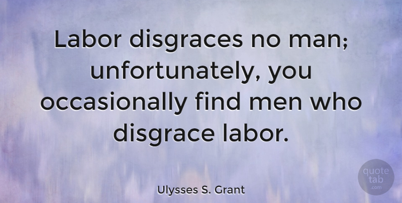 Ulysses S. Grant Quote About Inspirational, Work, Patriotic: Labor Disgraces No Man Unfortunately...