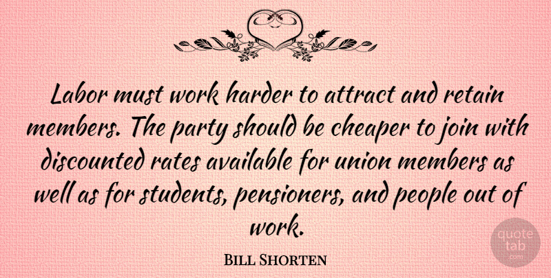 Bill Shorten Quote About Attract, Available, Cheaper, Harder, Join: Labor Must Work Harder To...