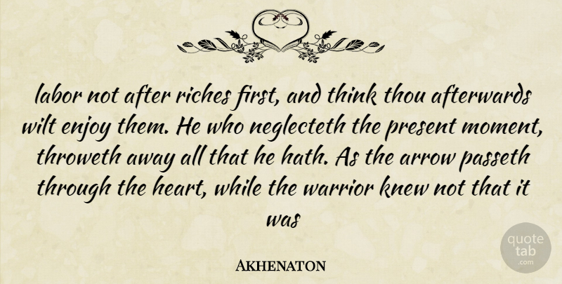 Akhenaton Quote About Afterwards, Arrow, Enjoy, Knew, Labor: Labor Not After Riches First...