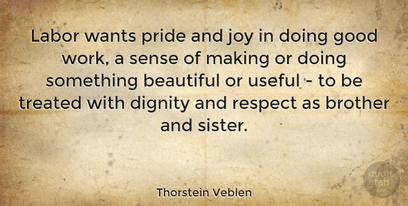Thorstein Veblen Quote About Beautiful, Respect, Brother: Labor Wants Pride And Joy...