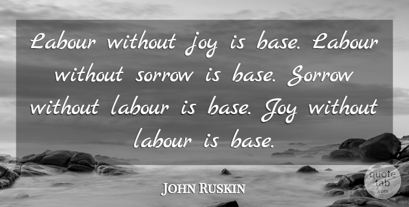 John Ruskin Quote About Joy, Sorrow, Labour: Labour Without Joy Is Base...