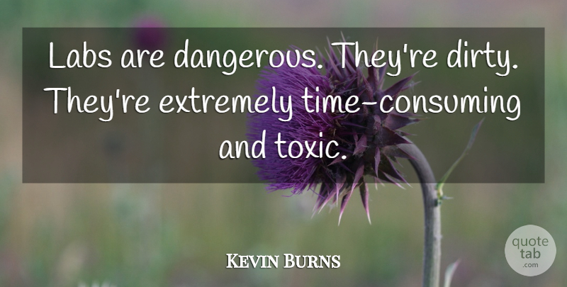 Kevin Burns Quote About Extremely, Labs: Labs Are Dangerous Theyre Dirty...