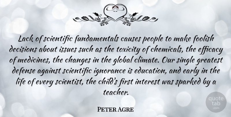 Peter Agre Quote About Against, Causes, Changes, Decisions, Defense: Lack Of Scientific Fundamentals Causes...
