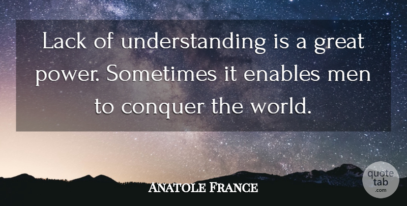 Anatole France Quote About Ignorance, Men, Conquer The World: Lack Of Understanding Is A...