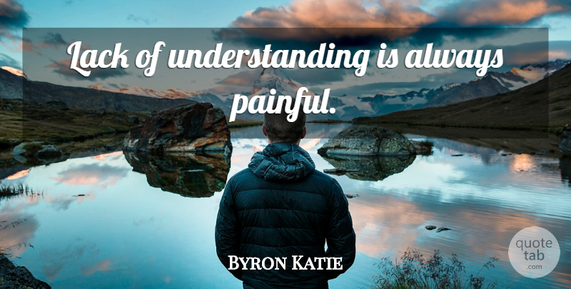 Byron Katie Quote About Inspirational, Pain, Understanding: Lack Of Understanding Is Always...