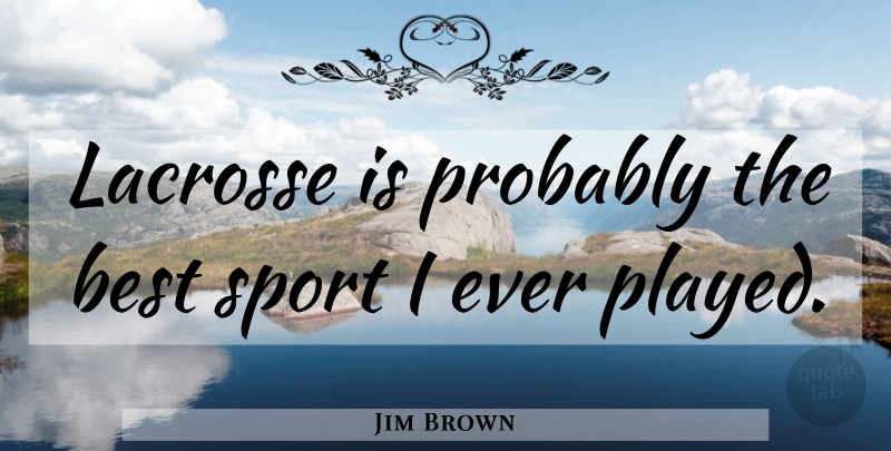 Jim Brown Quote About Sports, Lacrosse, Best Sports: Lacrosse Is Probably The Best...