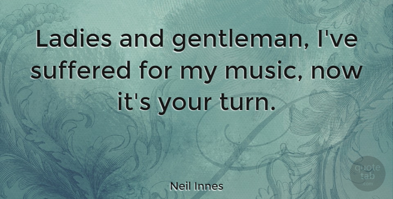 Neil Innes Quote About Ladies, Music, Suffered: Ladies And Gentleman Ive Suffered...