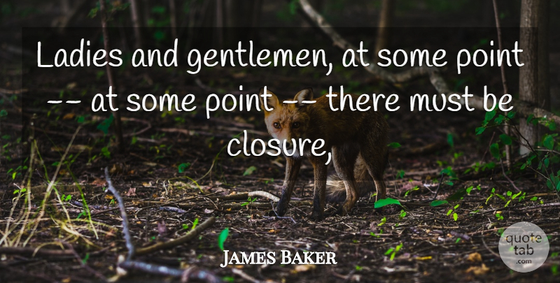 James Baker Quote About Gentlemen, Ladies, Point: Ladies And Gentlemen At Some...