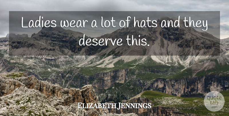 Elizabeth Jennings Quote About Deserve, Hats, Ladies, Wear: Ladies Wear A Lot Of...