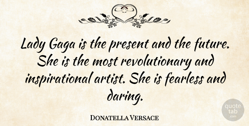 Donatella Versace Quote About Artist, Fearless, Revolutionary: Lady Gaga Is The Present...