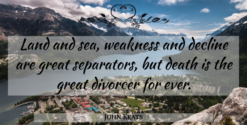 John Keats Quote About Death, Divorce, Sea: Land And Sea Weakness And...