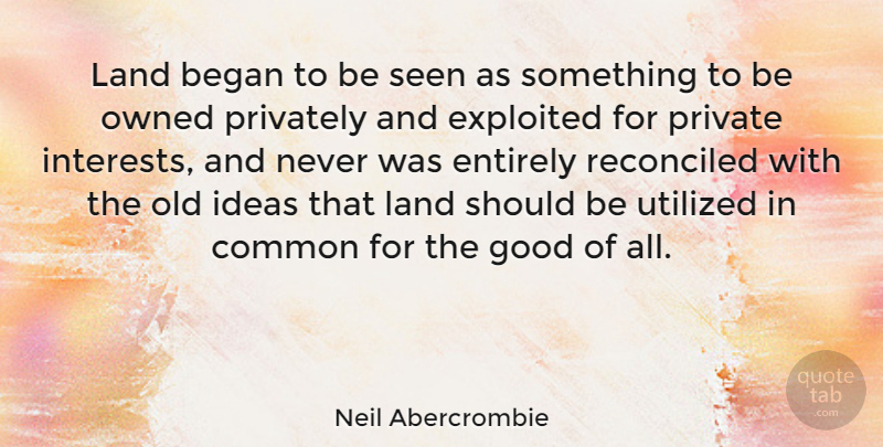 Neil Abercrombie Quote About Land, Ideas, Common: Land Began To Be Seen...