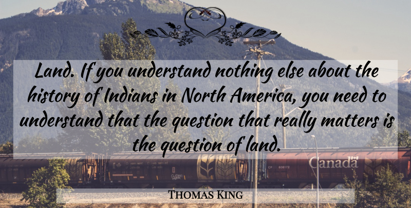Thomas King Quote About Land, America, Matter: Land If You Understand Nothing...