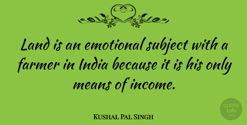 Kushal Pal Singh Quote About Mean, Emotional, Land: Land Is An Emotional Subject...
