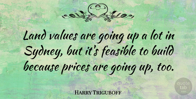 Harry Triguboff Quote About Feasible, Prices: Land Values Are Going Up...