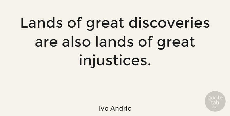 Ivo Andric Quote About Land, Discovery, Injustice: Lands Of Great Discoveries Are...
