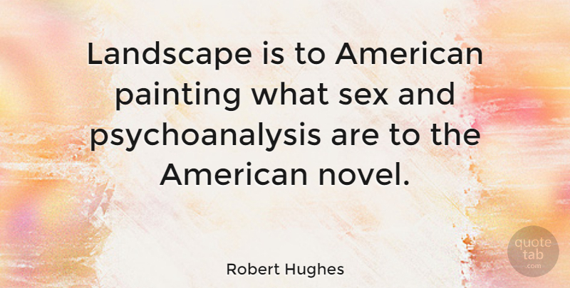 Robert Hughes Quote About Sex, Landscape, Painting: Landscape Is To American Painting...