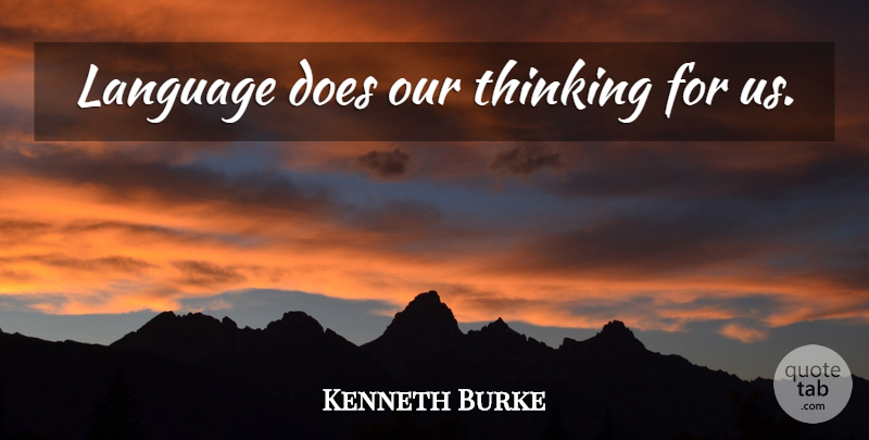 Kenneth Burke Quote About Thinking, Doe, Language: Language Does Our Thinking For...