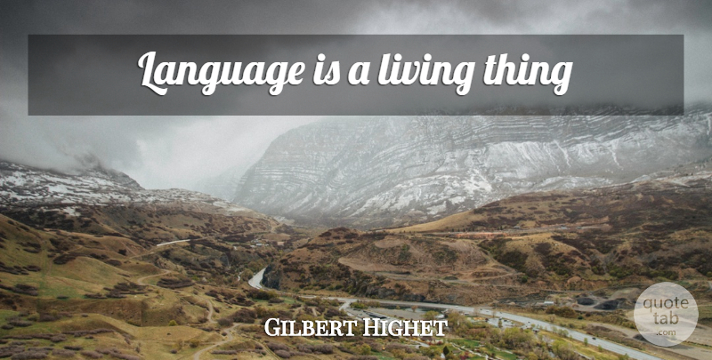 Gilbert Highet Quote About Language, Living Things: Language Is A Living Thing...