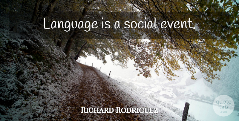 Richard Rodriguez Quote About Events, Language, Social: Language Is A Social Event...